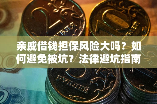 济南亲戚借钱担保风险大吗？如何避免被坑？法律避坑指南