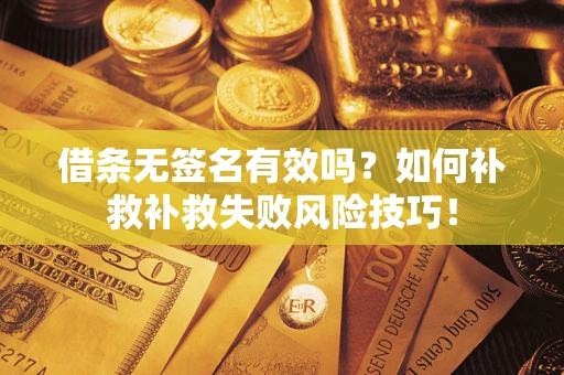 济南借条无签名有效吗？如何补救补救失败风险技巧！