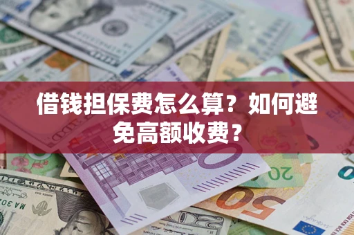 济南借钱担保费怎么算？如何避免高额收费？