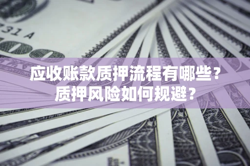 济南应收账款质押流程有哪些？质押风险如何规避？
