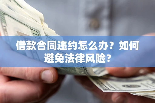 济南借款合同违约怎么办？如何避免法律风险？