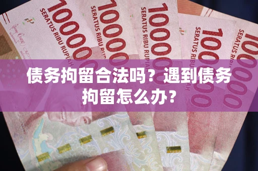 济南债务拘留合法吗？遇到债务拘留怎么办？
