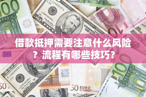济南借款抵押需要注意什么风险？流程有哪些技巧？
