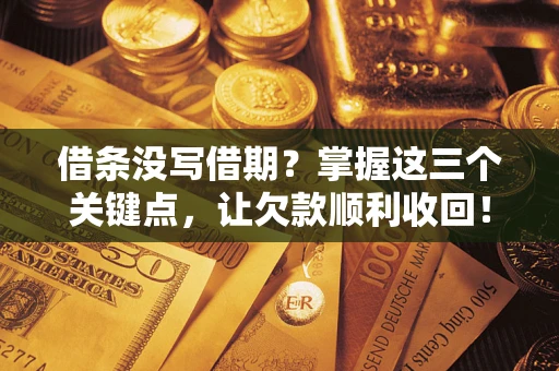 济南借条没写借期？掌握这三个关键点，让欠款顺利收回！