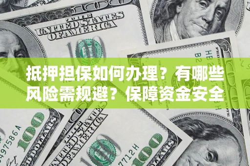 济南抵押担保如何办理？有哪些风险需规避？保障资金安全