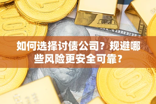 济南如何选择讨债公司？规避哪些风险更安全可靠？