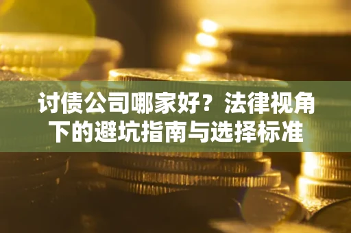 济南讨债公司哪家好？法律视角下的避坑指南与选择标准