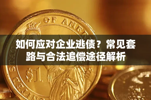 济南如何应对企业逃债？常见套路与合法追偿途径解析