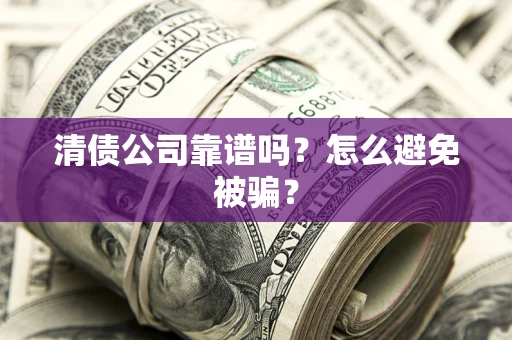 济南清债公司靠谱吗？怎么避免被骗？