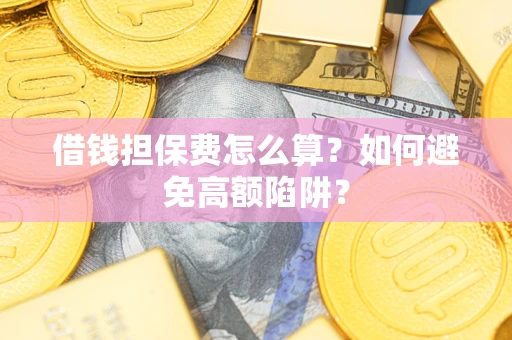 济南借钱担保费怎么算？如何避免高额陷阱？