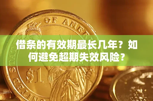济南借条的有效期最长几年？如何避免超期失效风险？