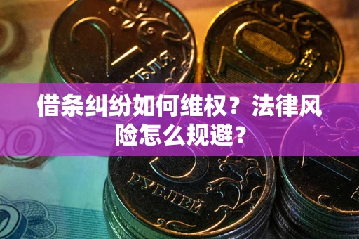 济南借条纠纷如何维权？法律风险怎么规避？