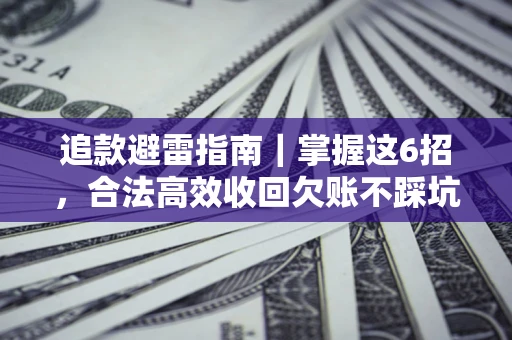 济南追款避雷指南｜掌握这6招，合法高效收回欠账不踩坑