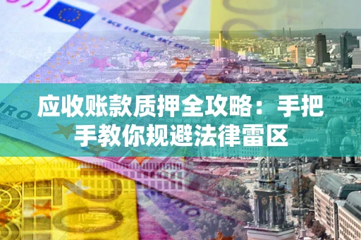 济南应收账款质押全攻略：手把手教你规避法律雷区