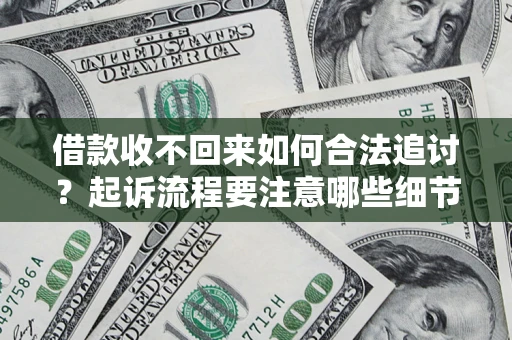 济南借款收不回来如何合法追讨？起诉流程要注意哪些细节？