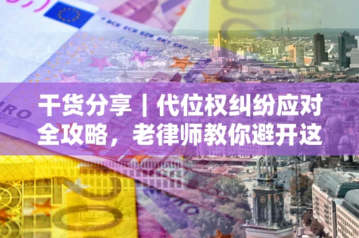 济南干货分享｜代位权纠纷应对全攻略，老律师教你避开这5大雷区