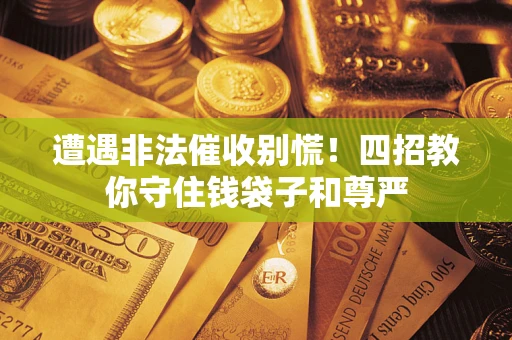 济南遭遇非法催收别慌！四招教你守住钱袋子和尊严