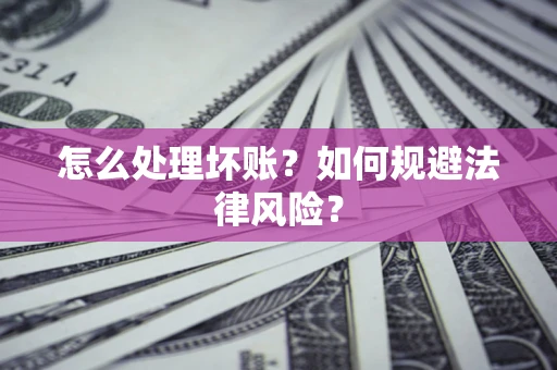 济南怎么处理坏账？如何规避法律风险？
