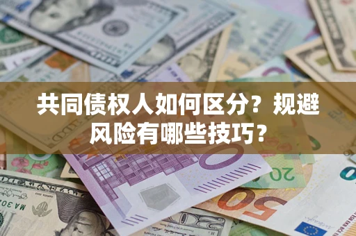 济南共同债权人如何区分？规避风险有哪些技巧？