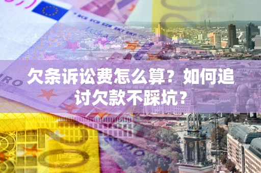 济南欠条诉讼费怎么算？如何追讨欠款不踩坑？