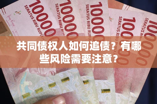 济南共同债权人如何追债？有哪些风险需要注意？