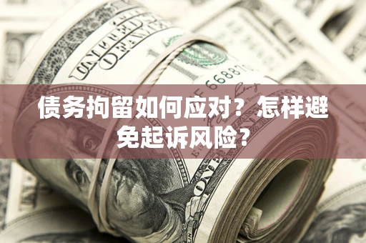 济南债务拘留如何应对？怎样避免起诉风险？
