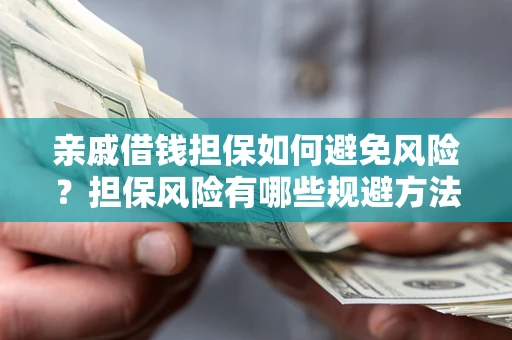 济南亲戚借钱担保如何避免风险？担保风险有哪些规避方法？