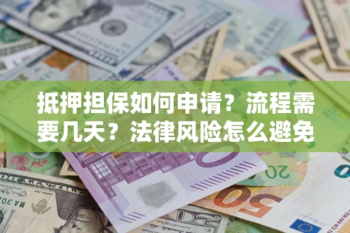 济南抵押担保如何申请？流程需要几天？法律风险怎么避免？避坑指南