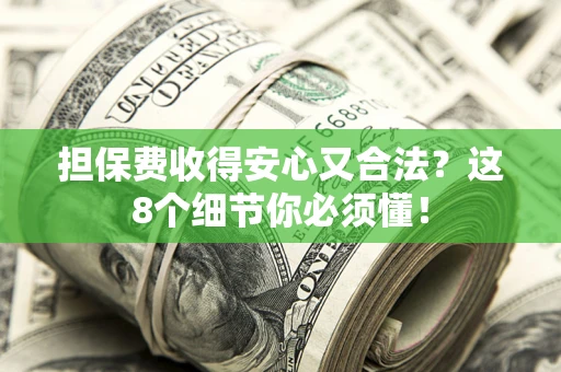 济南担保费收得安心又合法？这8个细节你必须懂！