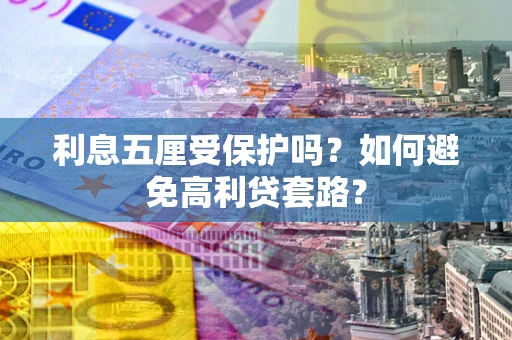 济南利息五厘受保护吗？如何避免高利贷套路？