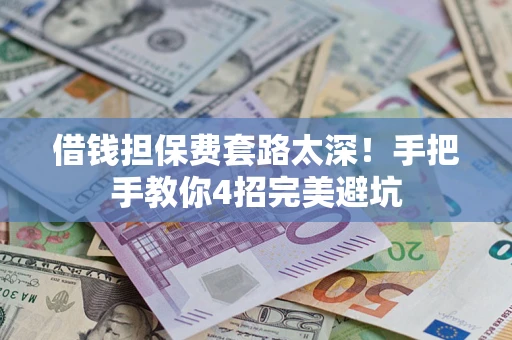 济南借钱担保费套路太深！手把手教你4招完美避坑