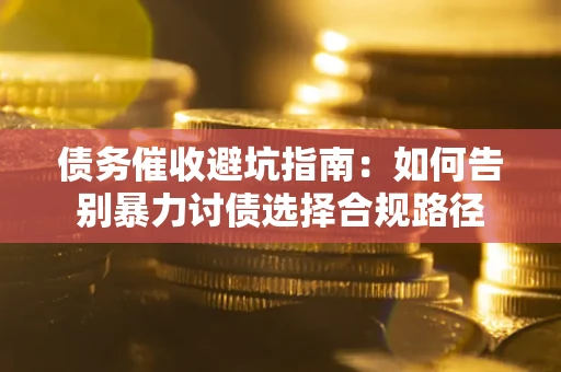 济南债务催收避坑指南：如何告别暴力讨债选择合规路径