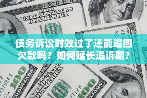 济南债务诉讼时效过了还能追回欠款吗？如何延长追诉期？