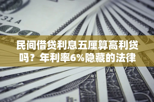 济南民间借贷利息五厘算高利贷吗？年利率6%隐藏的法律风险全解析