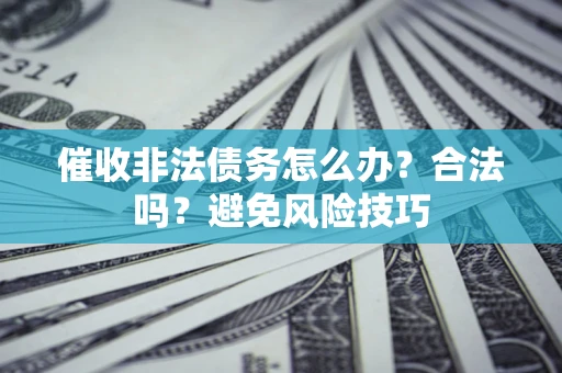 济南催收非法债务怎么办？合法吗？避免风险技巧