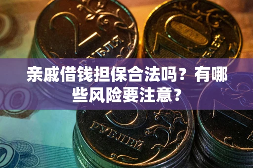 济南亲戚借钱担保合法吗？有哪些风险要注意？
