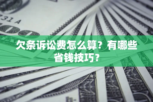 济南欠条诉讼费怎么算？有哪些省钱技巧？