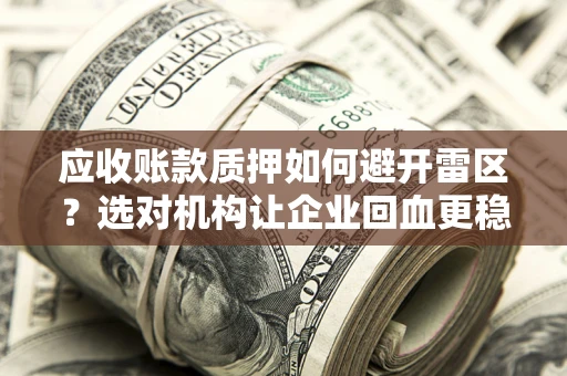 济南应收账款质押如何避开雷区？选对机构让企业回血更稳