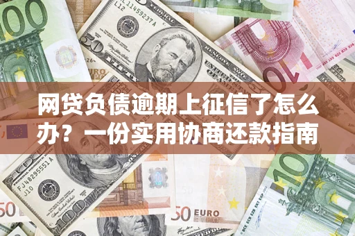 济南网贷负债逾期上征信了怎么办？一份实用协商还款指南请收好