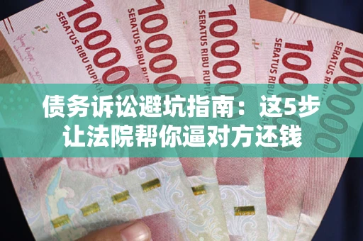 济南债务诉讼避坑指南：这5步让法院帮你逼对方还钱