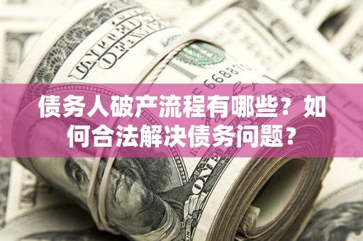 济南债务人破产流程有哪些？如何合法解决债务问题？