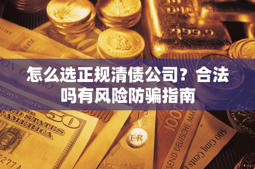 济南怎么选正规清债公司？合法吗有风险防骗指南