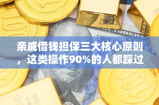 济南亲戚借钱担保三大核心原则，这类操作90%的人都踩过坑！附法院判决案例