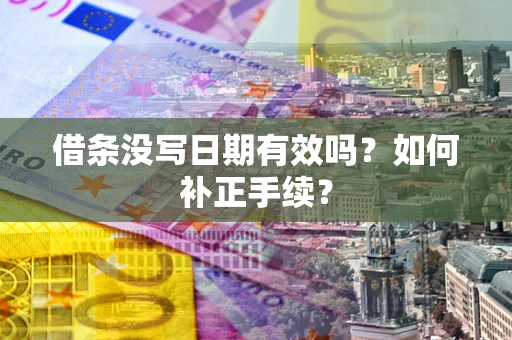 济南借条没写日期有效吗？如何补正手续？