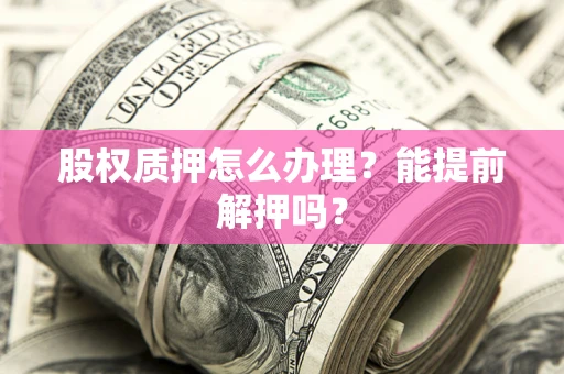 济南股权质押怎么办理？能提前解押吗？
