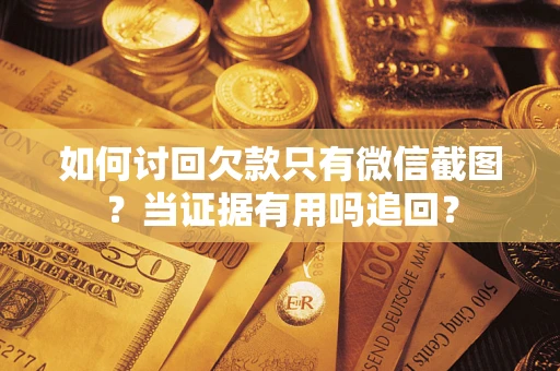 济南如何讨回欠款只有微信截图？当证据有用吗追回？