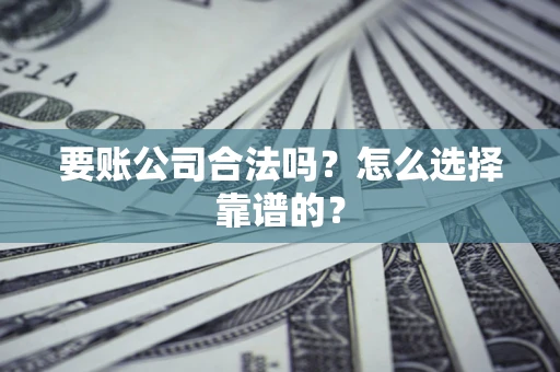 济南要账公司合法吗？怎么选择靠谱的？