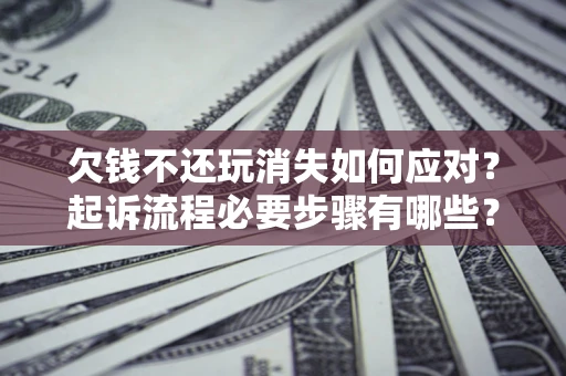 济南欠钱不还玩消失如何应对？起诉流程必要步骤有哪些？