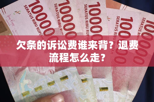 济南欠条的诉讼费谁来背？退费流程怎么走？