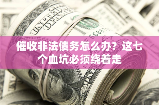 济南催收非法债务怎么办？这七个血坑必须绕着走